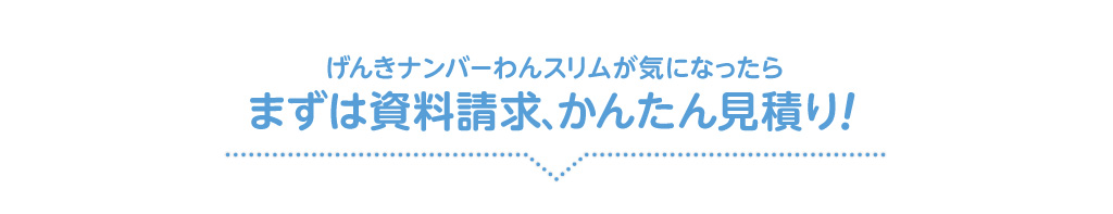 げんきナンバーわんスリムが気になったらまずは資料請求、かんたん見積り！