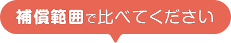 補償範囲で比べてください