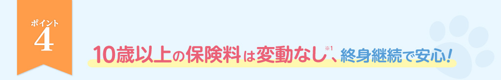 ポイント4_10歳以上の保険料は変動なし、終身継続で安心！