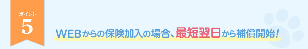 ポイント5_WEBからの保険加入の場合、最短翌日から補償開始！