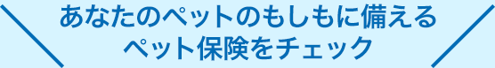 あなたのペットのもしもに備えるペット保険をチェック